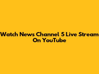 Watch News Channel 5 Live Stream On YouTube
