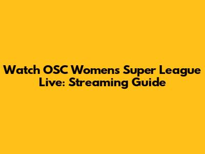 Watch OSC Women's Super League Live: Streaming Guide