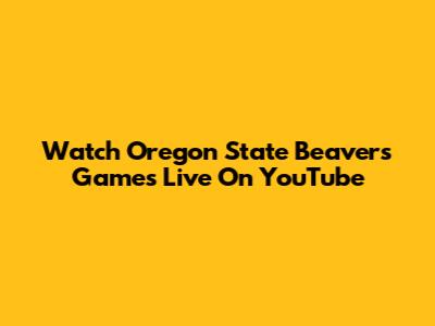 Watch Oregon State Beavers Games Live On YouTube
