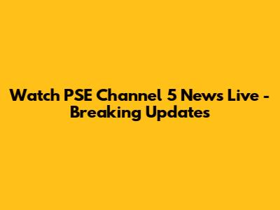 Watch PSE Channel 5 News Live - Breaking Updates