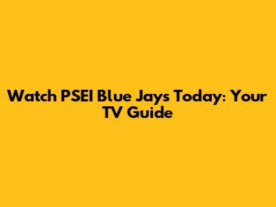 Watch PSEI Blue Jays Today: Your TV Guide
