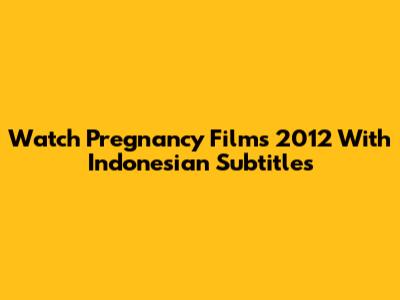 Watch Pregnancy Films 2012 With Indonesian Subtitles