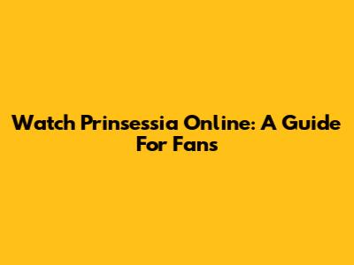 Watch Prinsessia Online: A Guide For Fans