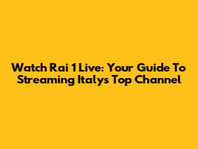 Watch Rai 1 Live: Your Guide To Streaming Italy's Top Channel