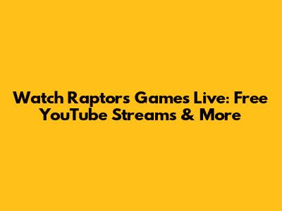 Watch Raptors Games Live: Free YouTube Streams & More