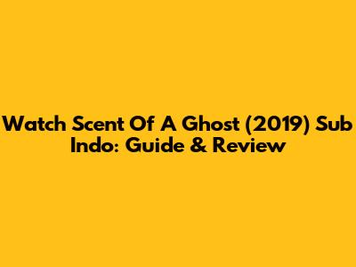 Watch Scent Of A Ghost (2019) Sub Indo: Guide & Review