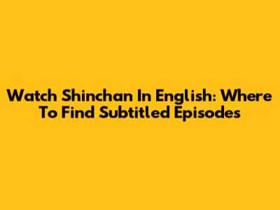 Watch Shinchan In English: Where To Find Subtitled Episodes