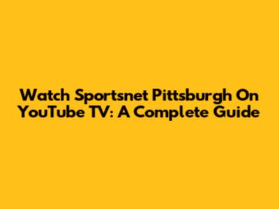 Watch Sportsnet Pittsburgh On YouTube TV: A Complete Guide