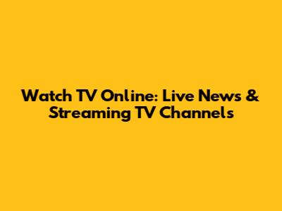 Watch TV Online: Live News & Streaming TV Channels