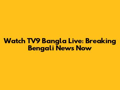 Watch TV9 Bangla Live: Breaking Bengali News Now