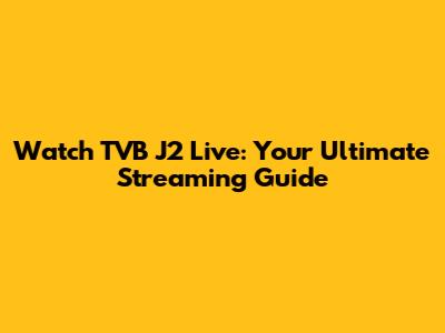Watch TVB J2 Live: Your Ultimate Streaming Guide