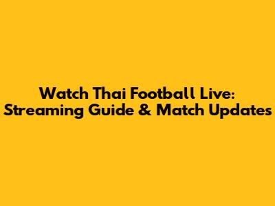 Watch Thai Football Live: Streaming Guide & Match Updates