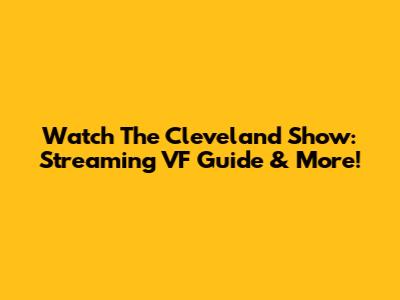 Watch The Cleveland Show: Streaming VF Guide & More!
