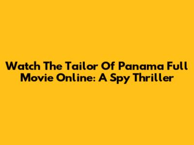 Watch The Tailor Of Panama Full Movie Online: A Spy Thriller