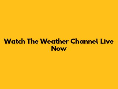 Watch The Weather Channel Live Now