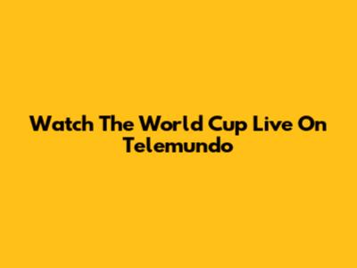 Watch The World Cup Live On Telemundo