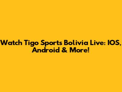 Watch Tigo Sports Bolivia Live: IOS, Android & More!