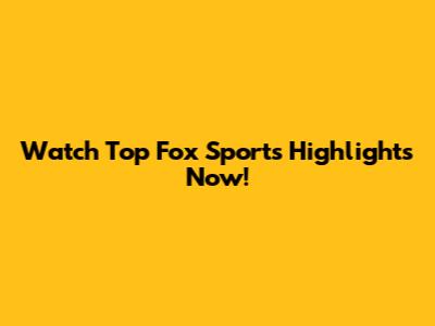 Watch Top Fox Sports Highlights Now!