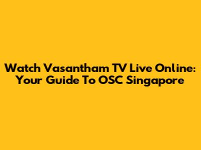 Watch Vasantham TV Live Online: Your Guide To OSC Singapore