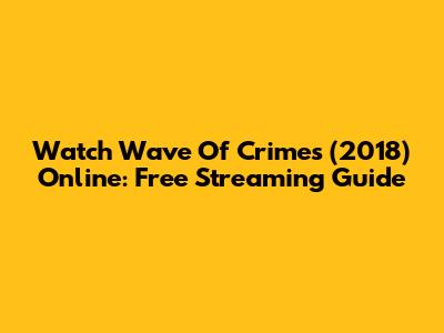 Watch Wave Of Crimes (2018) Online: Free Streaming Guide