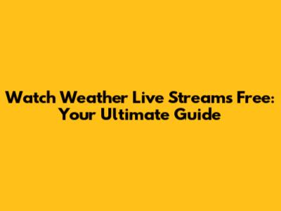 Watch Weather Live Streams Free: Your Ultimate Guide
