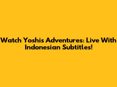 Watch Yoshi's Adventures: Live With Indonesian Subtitles!