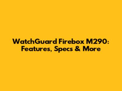 WatchGuard Firebox M290: Features, Specs & More