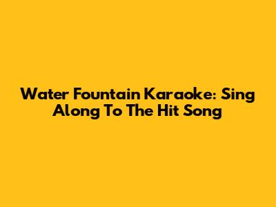 Water Fountain Karaoke: Sing Along To The Hit Song