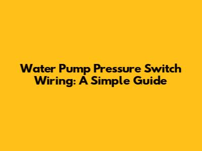 Water Pump Pressure Switch Wiring: A Simple Guide