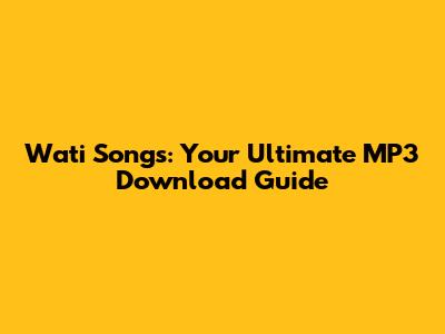 Wati Songs: Your Ultimate MP3 Download Guide