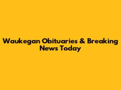 Waukegan Obituaries & Breaking News Today