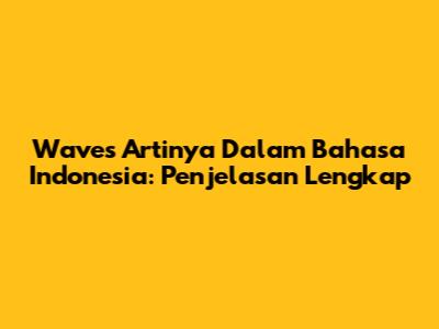 Waves Artinya Dalam Bahasa Indonesia: Penjelasan Lengkap