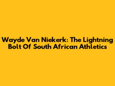 Wayde Van Niekerk: The Lightning Bolt Of South African Athletics