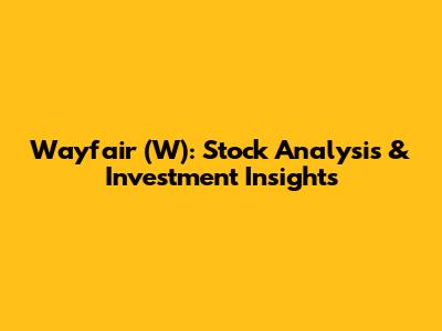 Wayfair (W): Stock Analysis & Investment Insights