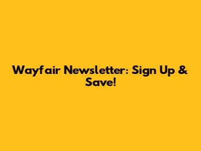 Wayfair Newsletter: Sign Up & Save!