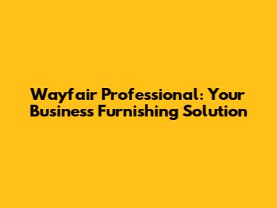 Wayfair Professional: Your Business Furnishing Solution