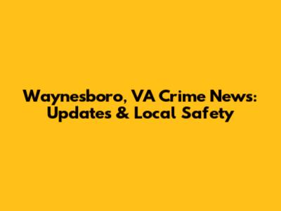 Waynesboro, VA Crime News: Updates & Local Safety