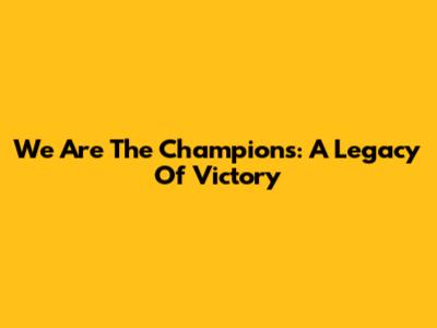 We Are The Champions: A Legacy Of Victory
