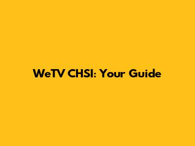 WeTV CHSI: Your Guide