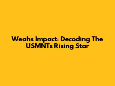 Weah's Impact: Decoding The USMNT's Rising Star
