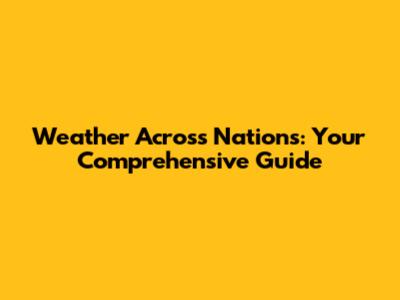 Weather Across Nations: Your Comprehensive Guide