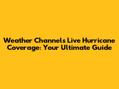 Weather Channel's Live Hurricane Coverage: Your Ultimate Guide