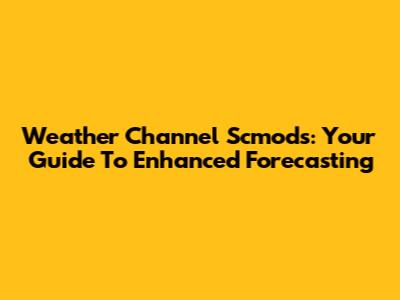 Weather Channel Scmods: Your Guide To Enhanced Forecasting