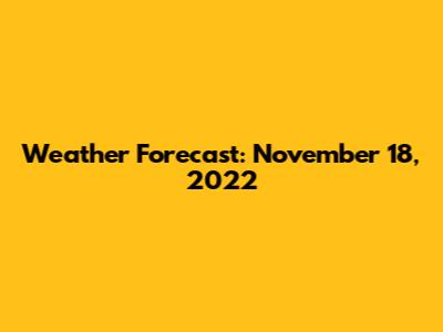 Weather Forecast: November 18, 2022