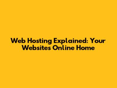 Web Hosting Explained: Your Website's Online Home
