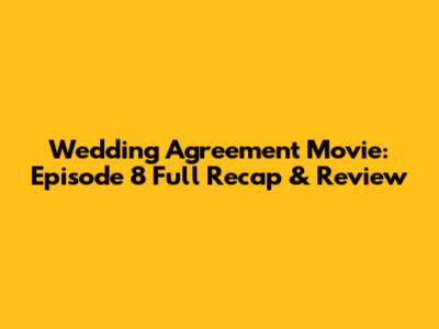 Wedding Agreement Movie: Episode 8 Full Recap & Review