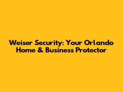 Weiser Security: Your Orlando Home & Business Protector