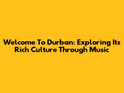 Welcome To Durban: Exploring Its Rich Culture Through Music