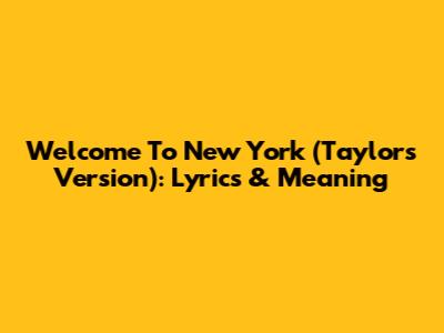 Welcome To New York (Taylor's Version): Lyrics & Meaning