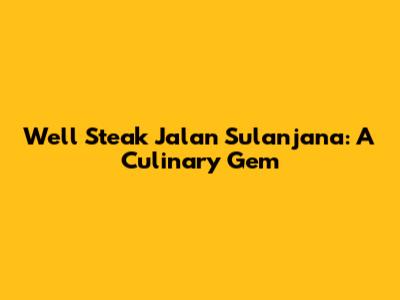 Well Steak Jalan Sulanjana: A Culinary Gem